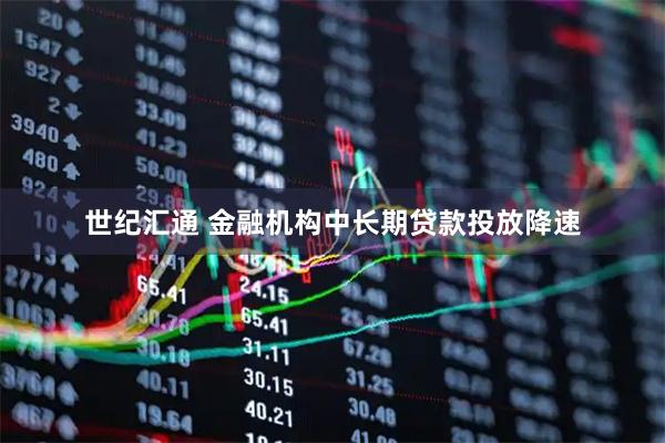 世纪汇通 金融机构中长期贷款投放降速