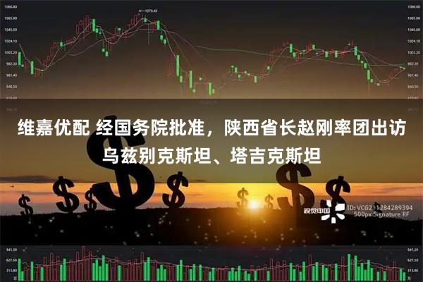 维嘉优配 经国务院批准，陕西省长赵刚率团出访乌兹别克斯坦、塔吉克斯坦