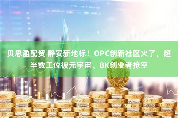 贝思盈配资 静安新地标！OPC创新社区火了，超半数工位被元宇宙、8K创业者抢空