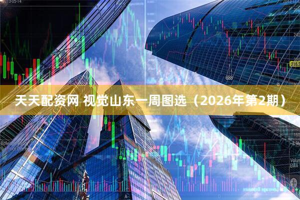 天天配资网 视觉山东一周图选（2026年第2期）