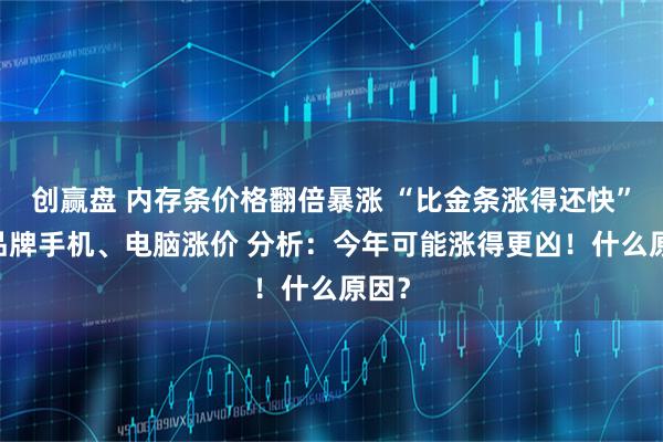 创赢盘 内存条价格翻倍暴涨 “比金条涨得还快” 多品牌手机、电脑涨价 分析：今年可能涨得更凶！什么原因？