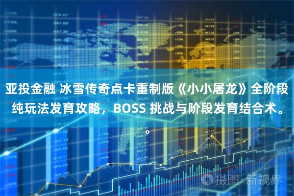 亚投金融 冰雪传奇点卡重制版《小小屠龙》全阶段纯玩法发育攻略，BOSS 挑战与阶段发育结合术。