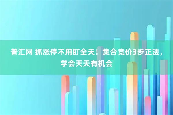 普汇网 抓涨停不用盯全天！集合竞价3步正法，学会天天有机会