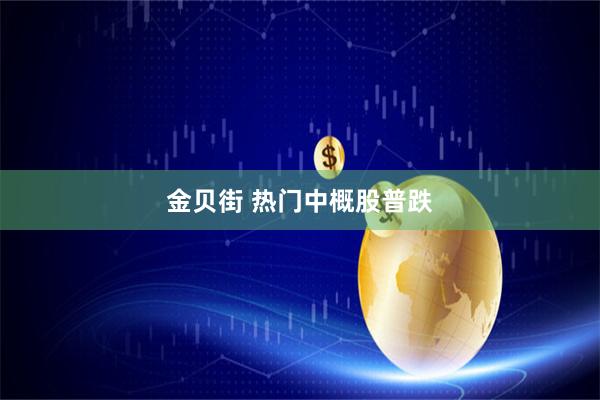 金贝街 热门中概股普跌