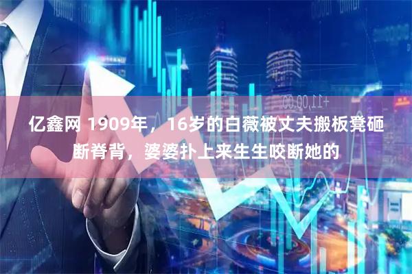亿鑫网 1909年，16岁的白薇被丈夫搬板凳砸断脊背，婆婆扑上来生生咬断她的